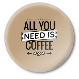 Значок с принтом Всё что тебе нужно - это кофе ,  металл | круглая форма, металлическая застежка в виде булавки | all you need | coffee | кофе