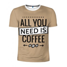 Мужская футболка 3D спортивная с принтом Всё что тебе нужно - это кофе , 100% полиэстер с улучшенными характеристиками | приталенный силуэт, круглая горловина, широкие плечи, сужается к линии бедра | all you need | coffee | кофе
