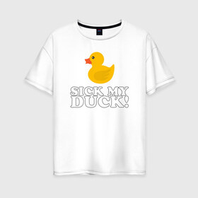 Женская футболка хлопок Oversize с принтом Sick my duck! , 100% хлопок | свободный крой, круглый ворот, спущенный рукав, длина до линии бедер
 | больная уточка