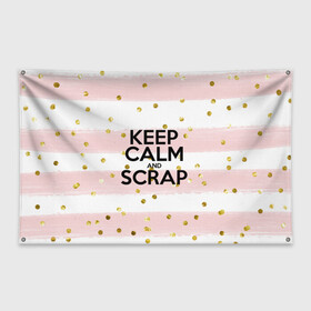 Флаг-баннер с принтом Keep calm and scrap , 100% полиэстер | размер 67 х 109 см, плотность ткани — 95 г/м2; по краям флага есть четыре люверса для крепления | Тематика изображения на принте: scrap | scrapbooking | рукоделие | скрап | скрапбукинг | творчество