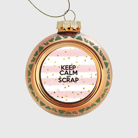 Стеклянный ёлочный шар с принтом Keep calm and scrap , Стекло | Диаметр: 80 мм | scrap | scrapbooking | рукоделие | скрап | скрапбукинг | творчество