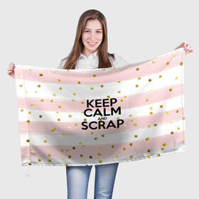 Флаг 3D с принтом Keep calm and scrap , 100% полиэстер | плотность ткани — 95 г/м2, размер — 67 х 109 см. Принт наносится с одной стороны | scrap | scrapbooking | рукоделие | скрап | скрапбукинг | творчество