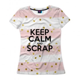 Женская футболка 3D с принтом Keep calm and scrap , 100% полиэфир ( синтетическое хлопкоподобное полотно) | прямой крой, круглый вырез горловины, длина до линии бедер | scrap | scrapbooking | рукоделие | скрап | скрапбукинг | творчество
