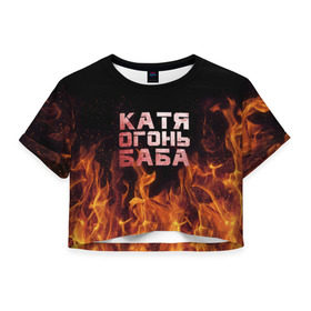 Женская футболка 3D укороченная с принтом Катя огонь баба , 100% полиэстер | круглая горловина, длина футболки до линии талии, рукава с отворотами | екатерина | катька | катюша | катя | огонь | пламя