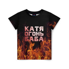 Детская футболка 3D с принтом Катя огонь баба , 100% гипоаллергенный полиэфир | прямой крой, круглый вырез горловины, длина до линии бедер, чуть спущенное плечо, ткань немного тянется | екатерина | катька | катюша | катя | огонь | пламя