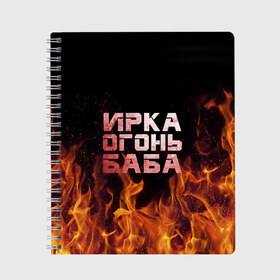 Тетрадь с принтом Ирка огонь баба , 100% бумага | 48 листов, плотность листов — 60 г/м2, плотность картонной обложки — 250 г/м2. Листы скреплены сбоку удобной пружинной спиралью. Уголки страниц и обложки скругленные. Цвет линий — светло-серый
 | баба | в огне | женское | ира | ирина | ирка | ирочка | огонь | пламя