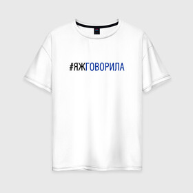 Женская футболка хлопок Oversize с принтом #яжговорила , 100% хлопок | свободный крой, круглый ворот, спущенный рукав, длина до линии бедер
 | говорила | хештег | яжговорила