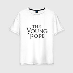 Женская футболка хлопок Oversize с принтом The young pope , 100% хлопок | свободный крой, круглый ворот, спущенный рукав, длина до линии бедер
 | young pope | джуд лоу | молодой папа