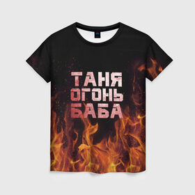 Женская футболка 3D с принтом Таня огонь баба , 100% полиэфир ( синтетическое хлопкоподобное полотно) | прямой крой, круглый вырез горловины, длина до линии бедер | Тематика изображения на принте: огонь | пламя | танька | танюша | таня | татьяна
