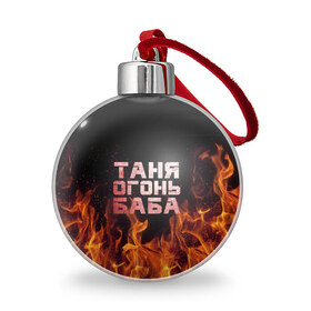 Ёлочный шар с принтом Таня огонь баба , Пластик | Диаметр: 77 мм | огонь | пламя | танька | танюша | таня | татьяна