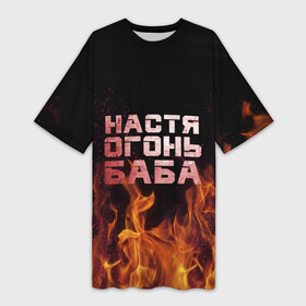 Платье-футболка 3D с принтом Настя огонь баба ,  |  | анастасия | настена | настя | огонь | пламя