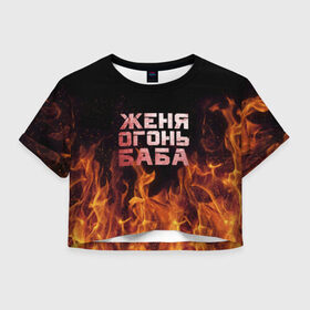 Женская футболка 3D укороченная с принтом Женя огонь баба , 100% полиэстер | круглая горловина, длина футболки до линии талии, рукава с отворотами | евгения | женька | женя | огонь | пламя