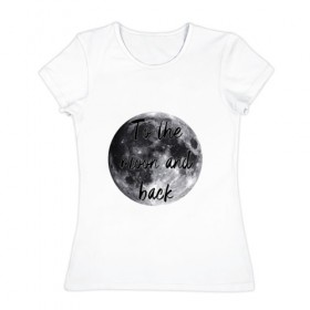 Женская футболка хлопок с принтом To the moon and back , 100% хлопок | прямой крой, круглый вырез горловины, длина до линии бедер, слегка спущенное плечо | 