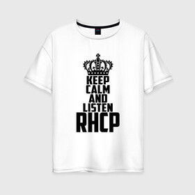 Женская футболка хлопок Oversize с принтом Keep calm and listen RHCP , 100% хлопок | свободный крой, круглый ворот, спущенный рукав, длина до линии бедер
 | Тематика изображения на принте: red hot chili peppers | rhcp | альтернативный | группа | джош клингхоффер | красные острые перцы чили | метал | ред хот чили пеперс | рок | рхчп | рэп | фанк | фли | чад смит | энтони кидис