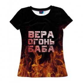 Женская футболка 3D с принтом Вера огонь баба , 100% полиэфир ( синтетическое хлопкоподобное полотно) | прямой крой, круглый вырез горловины, длина до линии бедер | вера | верка | вероника | веруся | огонь | пламя