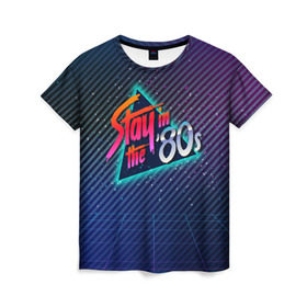 Женская футболка 3D с принтом Оставайся в 80-х , 100% полиэфир ( синтетическое хлопкоподобное полотно) | прямой крой, круглый вырез горловины, длина до линии бедер | 80 | 80е | восьмидесятые | диско | дискотека | киберпанк | прошлое | ретро