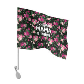 Флаг для автомобиля с принтом Лучшая мама в мире , 100% полиэстер | Размер: 30*21 см | 8 марта | день матери | лучшая мама в мире | мама | подарок маме | самая лучшая мама | цветы