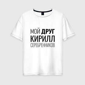 Женская футболка хлопок Oversize с принтом Мой друг Кирилл Серебренников , 100% хлопок | свободный крой, круглый ворот, спущенный рукав, длина до линии бедер
 | кирилл серебренников | режиссер