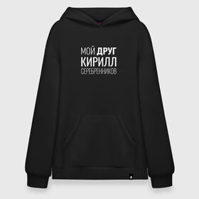 Худи SuperOversize хлопок с принтом Мой друг Кирилл Серебренников , 70% хлопок, 30% полиэстер, мягкий начес внутри | карман-кенгуру, эластичная резинка на манжетах и по нижней кромке, двухслойный капюшон
 | Тематика изображения на принте: кирилл серебренников | режиссер.