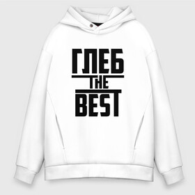 Мужское худи Oversize хлопок с принтом Глеб the best , френч-терри — 70% хлопок, 30% полиэстер. Мягкий теплый начес внутри —100% хлопок | боковые карманы, эластичные манжеты и нижняя кромка, капюшон на магнитной кнопке | лучший