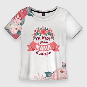 Женская футболка 3D Slim с принтом Самая лучшая МАМА в мире ,  |  | 8 марта | день рожденья | мама | маме | мамочка | мать | подарок
