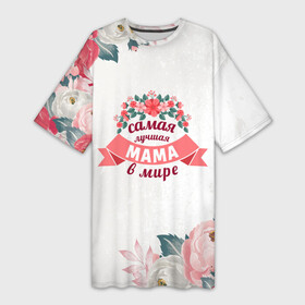 Платье-футболка 3D с принтом Самая лучшая МАМА в мире ,  |  | 8 марта | день рожденья | мама | маме | мамочка | мать | подарок