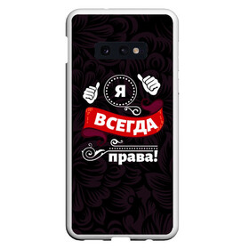 Чехол для Samsung S10E с принтом Я всегда права , Силикон | Область печати: задняя сторона чехла, без боковых панелей | бабушке | девушке | дочери | жене | женщине | любимой | маме | подруге | ребенку | супруге