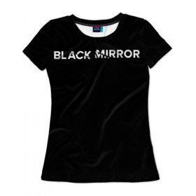 Женская футболка 3D с принтом Black Mirror , 100% полиэфир ( синтетическое хлопкоподобное полотно) | прямой крой, круглый вырез горловины, длина до линии бедер | black mirror | черное зеркало