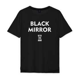 Мужская футболка хлопок Oversize с принтом Black Mirror , 100% хлопок | свободный крой, круглый ворот, “спинка” длиннее передней части | black mirror | черное зеркало