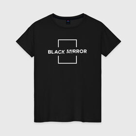 Женская футболка хлопок с принтом Black Mirror , 100% хлопок | прямой крой, круглый вырез горловины, длина до линии бедер, слегка спущенное плечо | black mirror | черное зеркало