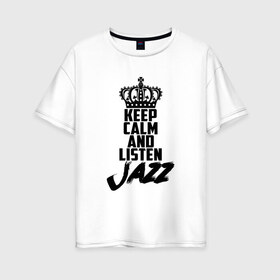 Женская футболка хлопок Oversize с принтом Keep calm and listen Jazz , 100% хлопок | свободный крой, круглый ворот, спущенный рукав, длина до линии бедер
 | jazz | африканские ритмы | афроамериканский | блюз | вокально | гармоническая | джаз | джас | европейская | жаз | жас | инструментальная | музыка | музыкальный | регтайм | структура | фольклор