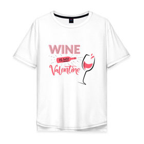 Мужская футболка хлопок Oversize с принтом Wine is my Valentine , 100% хлопок | свободный крой, круглый ворот, “спинка” длиннее передней части | 