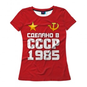 Женская футболка 3D с принтом Сделано в 1985 , 100% полиэфир ( синтетическое хлопкоподобное полотно) | прямой крой, круглый вырез горловины, длина до линии бедер | 1985 | звезда | молот | россия | сделано | серп | советский союз | ссср