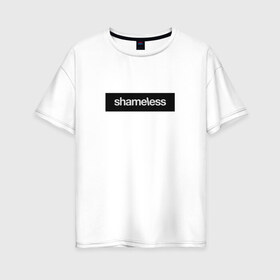 Женская футболка хлопок Oversize с принтом Shameless , 100% хлопок | свободный крой, круглый ворот, спущенный рукав, длина до линии бедер
 | shameless. | бесстыдники | бесстыжие | бесстыжих