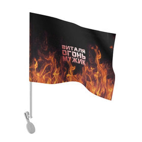 Флаг для автомобиля с принтом Виталя огонь мужик , 100% полиэстер | Размер: 30*21 см | виталий | виталик | виталя | огонь | пламя