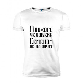 Мужская футболка премиум с принтом Плохой Семён , 92% хлопок, 8% лайкра | приталенный силуэт, круглый вырез ворота, длина до линии бедра, короткий рукав | имя | надпись | не назавут | не назовут | неназавут | неназовут | с именем | с иминем | сема | семен | семеном | сенька | сеня | человека