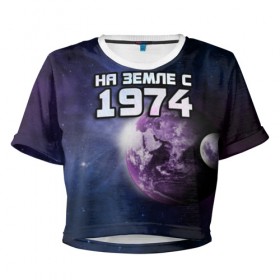 Женская футболка 3D укороченная с принтом На земле с 1974 , 100% полиэстер | круглая горловина, длина футболки до линии талии, рукава с отворотами | 1974 | год рождения | года | дата | земля | космос | на земле | небо | планета