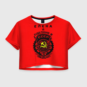 Женская футболка 3D укороченная с принтом Елена - сделано в СССР , 100% полиэстер | круглая горловина, длина футболки до линии талии, рукава с отворотами | ussr | елена | лена | рсфср | сер и молот | советский союз