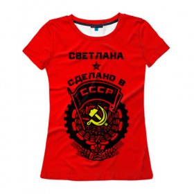 Женская футболка 3D с принтом Светлана - сделано в СССР , 100% полиэфир ( синтетическое хлопкоподобное полотно) | прямой крой, круглый вырез горловины, длина до линии бедер | ussr | красный | света | светлана | серп и молот | советский союз