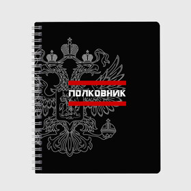 Тетрадь с принтом Полковник белый герб РФ , 100% бумага | 48 листов, плотность листов — 60 г/м2, плотность картонной обложки — 250 г/м2. Листы скреплены сбоку удобной пружинной спиралью. Уголки страниц и обложки скругленные. Цвет линий — светло-серый
 | армейка | армейское | армия | воинское | войска | герб | двуглавый | звание | звания | орел. надпись | офицер | полковник | россии | российский | россия | русский | рф | солдат | сухопутные