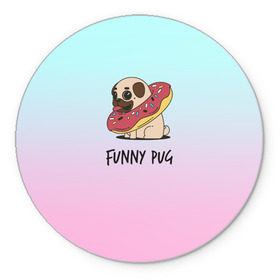 Коврик для мышки круглый с принтом Funny PUG , резина и полиэстер | круглая форма, изображение наносится на всю лицевую часть | Тематика изображения на принте: animals | dog | dogs | gradient | illustration | inscription | lettering | pug | puppy | градиент | животные | иллюстрация | леттеринг | мопс | надпись | песик | собаки | щенок