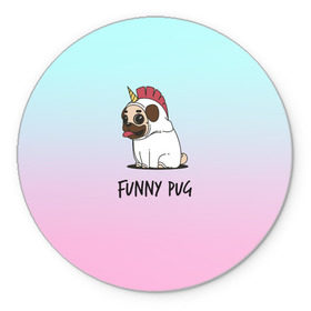 Коврик для мышки круглый с принтом Funny PUG , резина и полиэстер | круглая форма, изображение наносится на всю лицевую часть | Тематика изображения на принте: animals | dog | dogs | gradient | illustration | inscription | lettering | pug | puppy | unicorn | градиент | единорог | животные | иллюстрация | леттеринг | мопс | надпись | песик | собаки | щенок