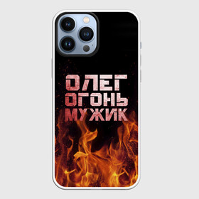 Чехол для iPhone 13 Pro Max с принтом Олег огонь мужик ,  |  | Тематика изображения на принте: в костре | в огне | девушка | женское | имя | костер | муж | мужик | мужчина | надпись | огонь | олег | олегушка | олежка | парень | пламени | пламя | пожар | пожарище | слова | стальная | языки