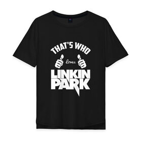 Мужская футболка хлопок Oversize с принтом Вот кто любит Linkin Park , 100% хлопок | свободный крой, круглый ворот, “спинка” длиннее передней части | 