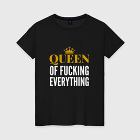 Женская футболка хлопок с принтом Queen of fucking everything , 100% хлопок | прямой крой, круглый вырез горловины, длина до линии бедер, слегка спущенное плечо | Тематика изображения на принте: для девушек | королева | корона | с надписью