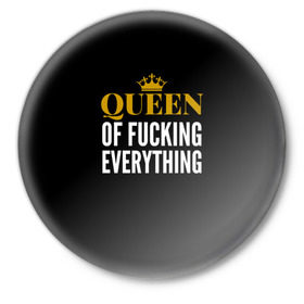 Значок с принтом Queen of fucking everything ,  металл | круглая форма, металлическая застежка в виде булавки | для девушек | королева | корона | с надписью