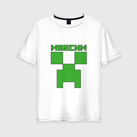 Женская футболка хлопок Oversize с принтом Максим - Minecraft , 100% хлопок | свободный крой, круглый ворот, спущенный рукав, длина до линии бедер
 | крипер | майнкрафт