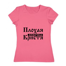 Женская футболка хлопок с принтом Плохая девочка Кристя , 100% хлопок | прямой крой, круглый вырез горловины, длина до линии бедер, слегка спущенное плечо | 
