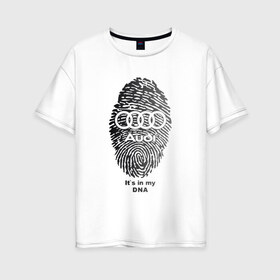 Женская футболка хлопок Oversize с принтом Audi its in my DNA , 100% хлопок | свободный крой, круглый ворот, спущенный рукав, длина до линии бедер
 | ауди | кольца | лого | отпечаток