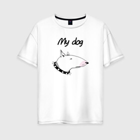 Женская футболка хлопок Oversize с принтом My dog , 100% хлопок | свободный крой, круглый ворот, спущенный рукав, длина до линии бедер
 | бультерьер | собака
